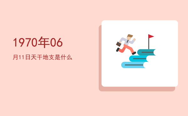 1970年06月11日天干地支是什么