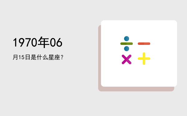 1970年06月15日是什么星座？