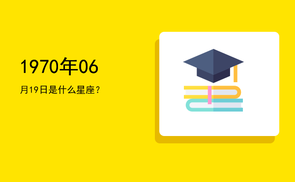 1970年06月19日是什么星座？