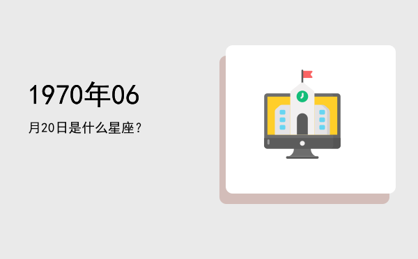 1970年06月20日是什么星座？