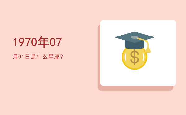 1970年07月01日是什么星座？