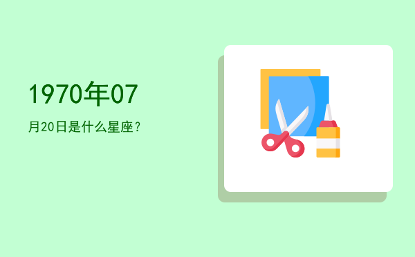 1970年07月20日是什么星座？