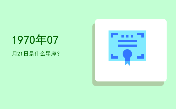 1970年07月21日是什么星座？