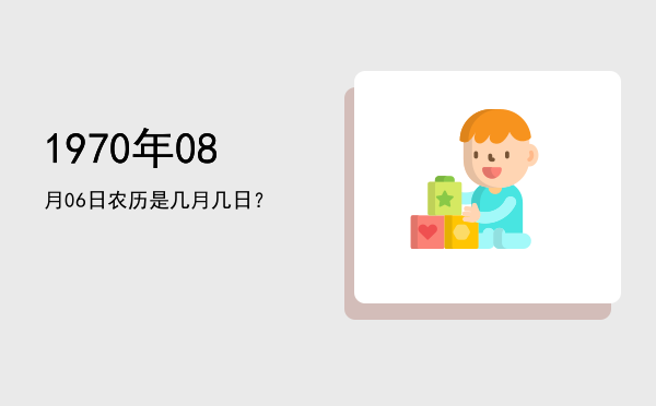 1970年08月06日农历是几月几日?