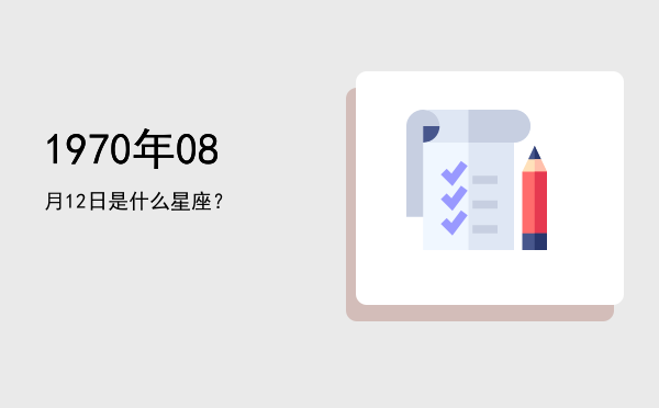 1970年08月12日是什么星座？