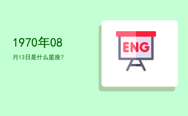 1970年08月13日是什么星座？
