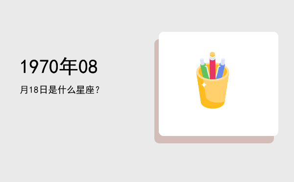 1970年08月18日是什么星座？