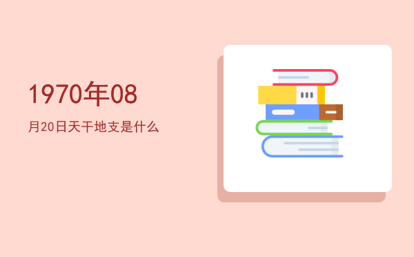 1970年08月20日天干地支是什么