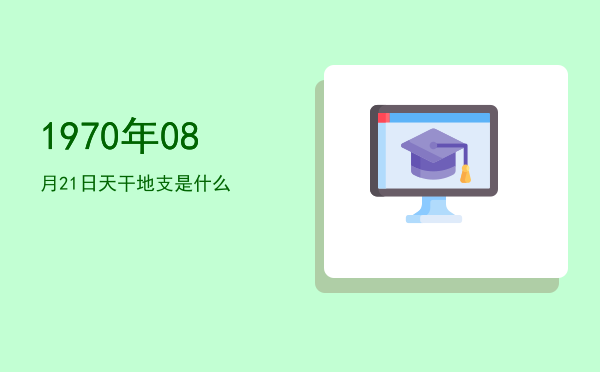 1970年08月21日天干地支是什么