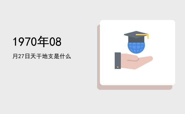 1970年08月27日天干地支是什么
