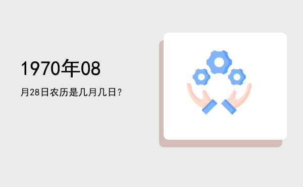 1970年08月28日农历是几月几日?