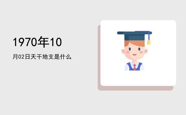 1970年10月02日天干地支是什么