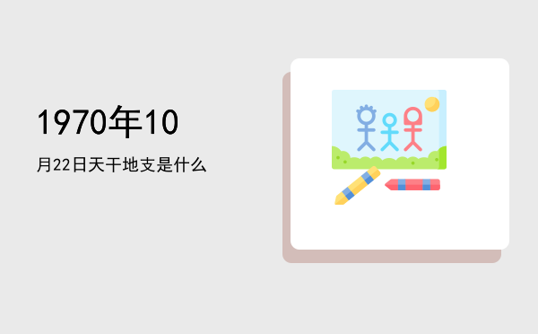 1970年10月22日天干地支是什么