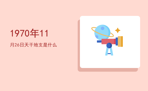 1970年11月26日天干地支是什么