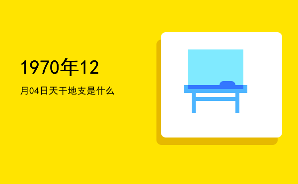 1970年12月04日天干地支是什么