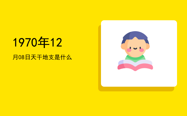 1970年12月08日天干地支是什么