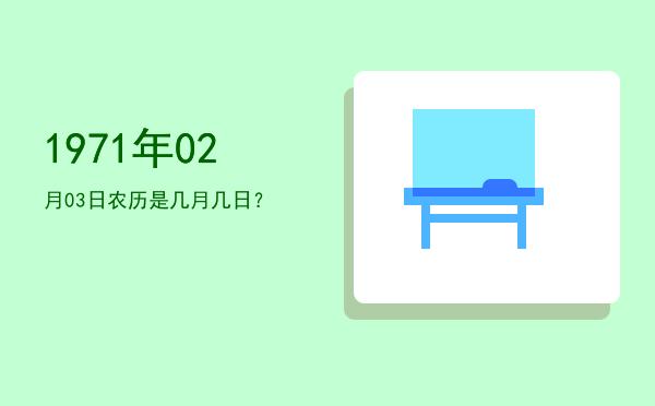 1971年02月03日农历是几月几日?