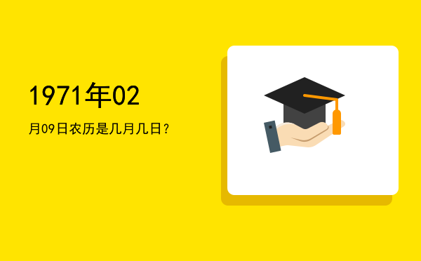 1971年02月09日农历是几月几日?