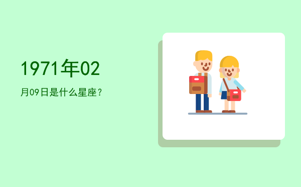 1971年02月09日是什么星座？