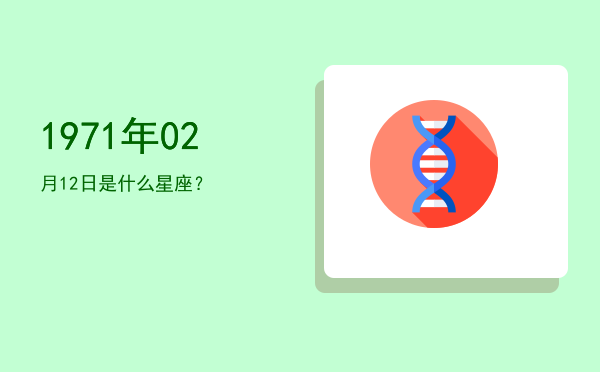 1971年02月12日是什么星座？