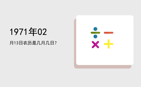 1971年02月13日农历是几月几日?