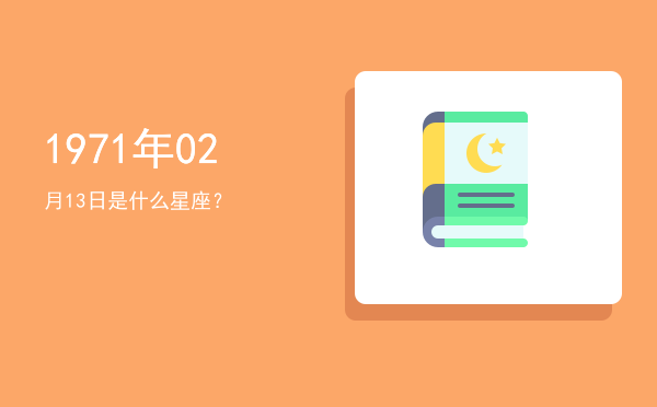 1971年02月13日是什么星座？