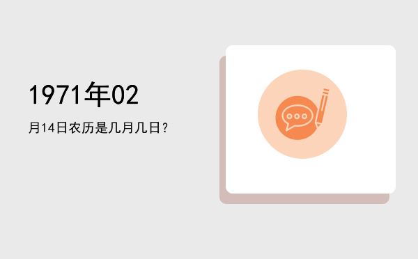 1971年02月14日农历是几月几日？