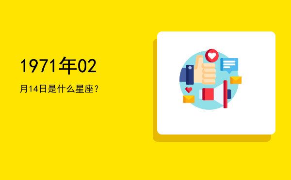 1971年02月14日是什么星座？