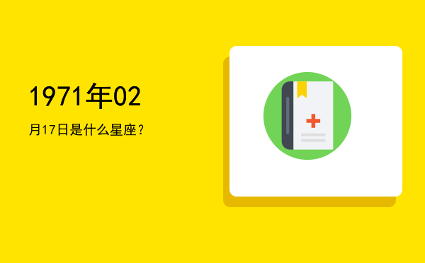 1971年02月17日是什么星座？