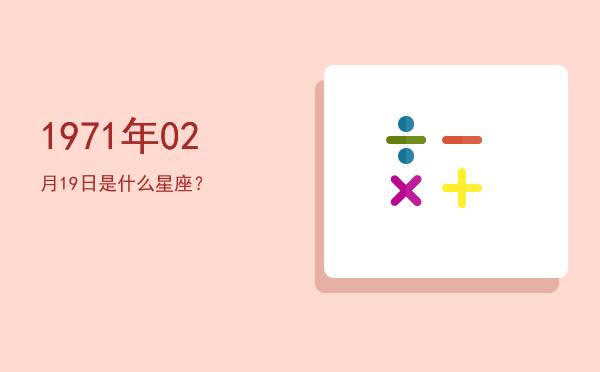 1971年02月19日是什么星座？