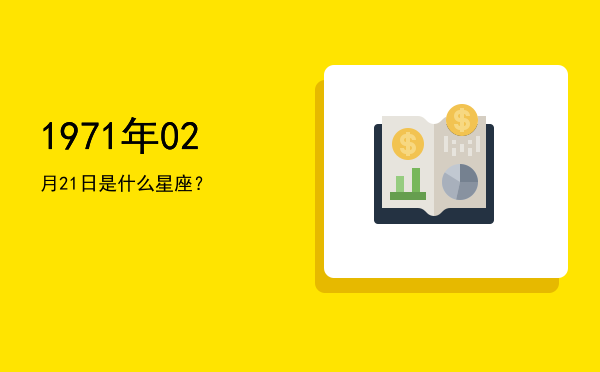 1971年02月21日是什么星座？