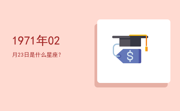 1971年02月23日是什么星座？
