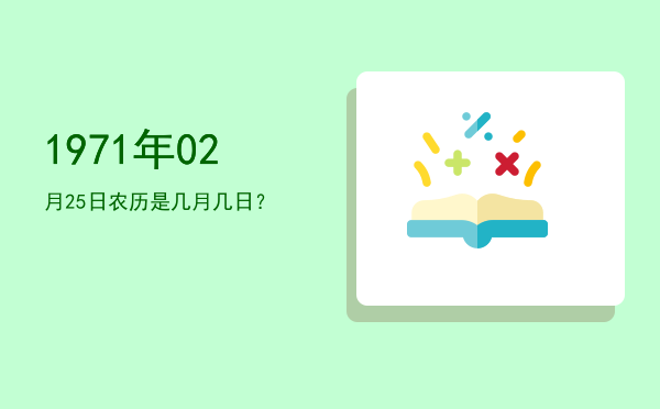 1971年02月25日农历是几月几日?