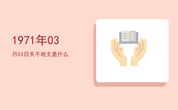 1971年03月03日天干地支是什么