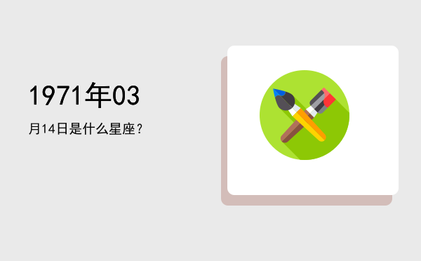 1971年03月14日是什么星座？
