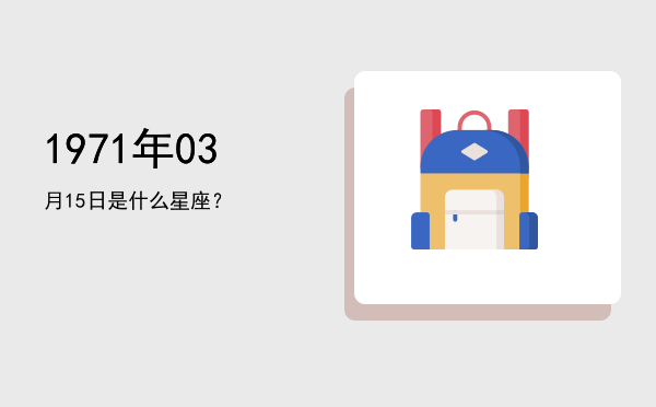 1971年03月15日是什么星座？