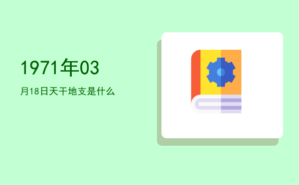 1971年03月18日天干地支是什么