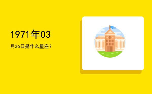 1971年03月26日是什么星座？