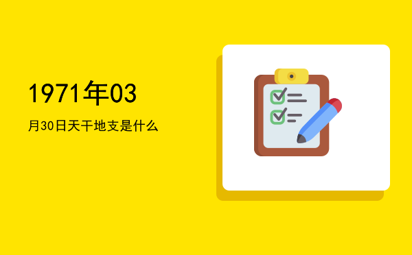 1971年03月30日天干地支是什么