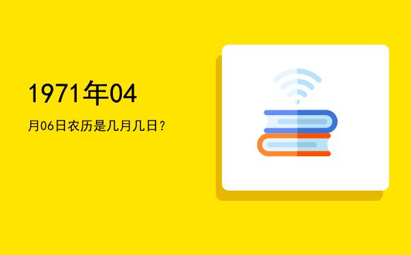 1971年04月06日农历是几月几日?