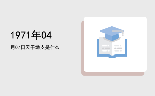 1971年04月07日天干地支是什么