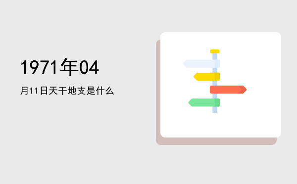 1971年04月11日天干地支是什么