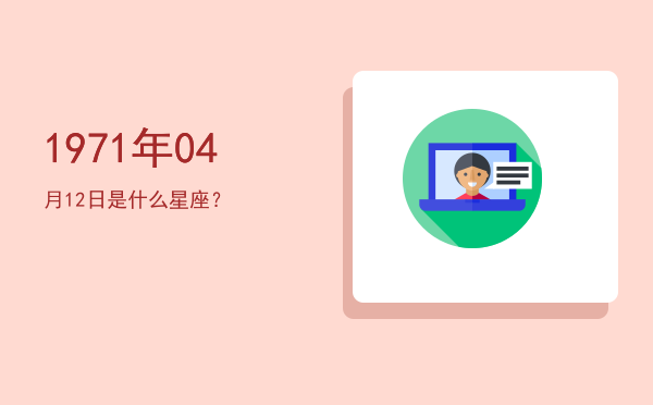 1971年04月12日是什么星座？