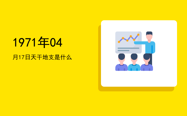 1971年04月17日天干地支是什么
