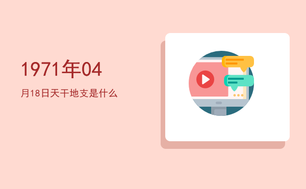 1971年04月18日天干地支是什么