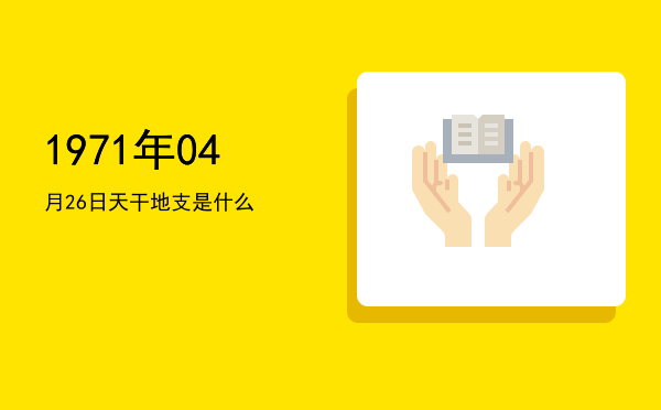 1971年04月26日天干地支是什么