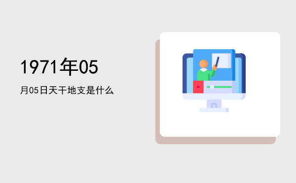 1971年05月05日天干地支是什么