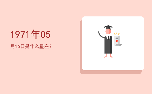 1971年05月16日是什么星座？