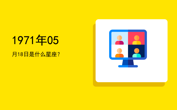 1971年05月18日是什么星座？