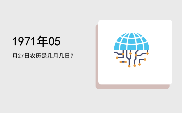 1971年05月27日农历是几月几日?